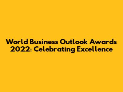 World Business Outlook Awards 2022: Celebrating Excellence