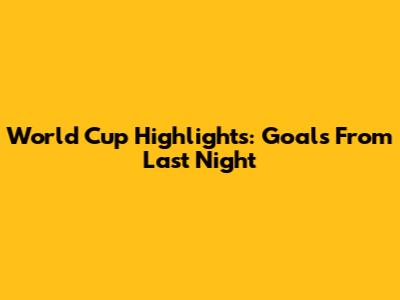 World Cup Highlights: Goals From Last Night