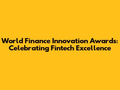 World Finance Innovation Awards: Celebrating Fintech Excellence