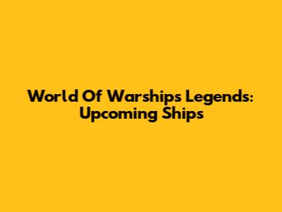 World Of Warships Legends: Upcoming Ships