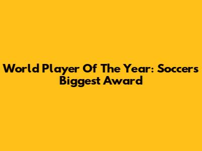 World Player Of The Year: Soccer's Biggest Award