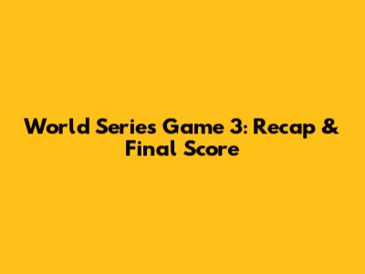 World Series Game 3: Recap & Final Score
