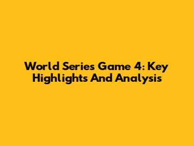 World Series Game 4: Key Highlights And Analysis