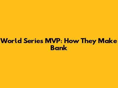 World Series MVP: How They Make Bank