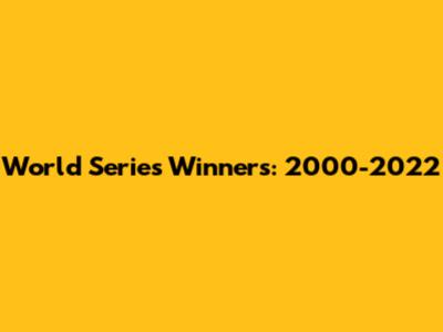 World Series Winners: 2000-2022