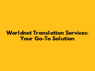 Worldnet Translation Services: Your Go-To Solution