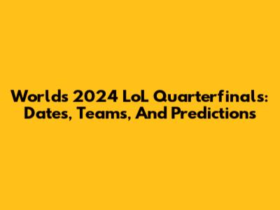 Worlds 2024 LoL Quarterfinals: Dates, Teams, And Predictions