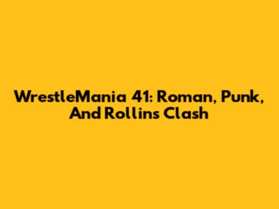 WrestleMania 41: Roman, Punk, And Rollins Clash