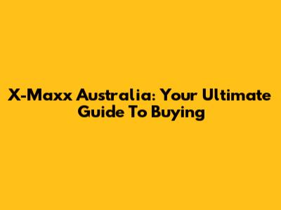 X-Maxx Australia: Your Ultimate Guide To Buying