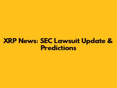 XRP News: SEC Lawsuit Update & Predictions