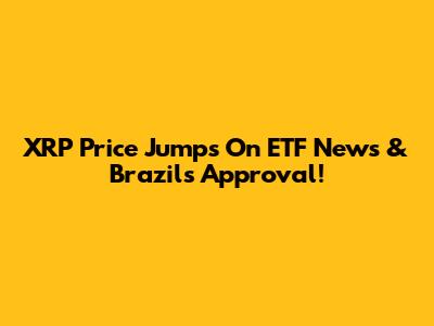 XRP Price Jumps On ETF News & Brazil's Approval!