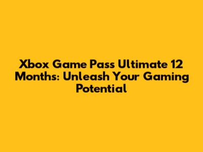 Xbox Game Pass Ultimate 12 Months: Unleash Your Gaming Potential