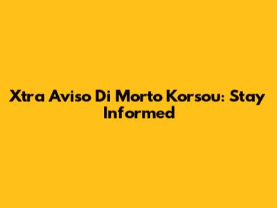 Xtra Aviso Di Morto Korsou: Stay Informed