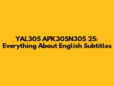 YAL305 APK305N305 25: Everything About English Subtitles
