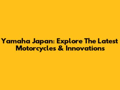 Yamaha Japan: Explore The Latest Motorcycles & Innovations