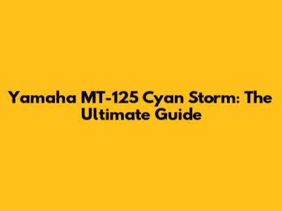 Yamaha MT-125 Cyan Storm: The Ultimate Guide