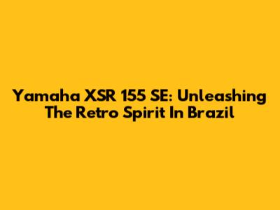 Yamaha XSR 155 SE: Unleashing The Retro Spirit In Brazil