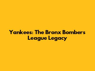 Yankees: The Bronx Bombers' League Legacy