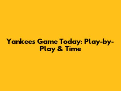 Yankees Game Today: Play-by-Play & Time