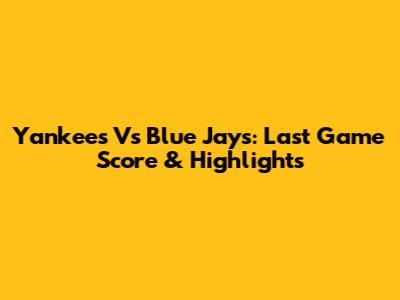 Yankees Vs Blue Jays: Last Game Score & Highlights