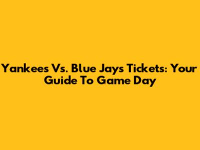 Yankees Vs. Blue Jays Tickets: Your Guide To Game Day