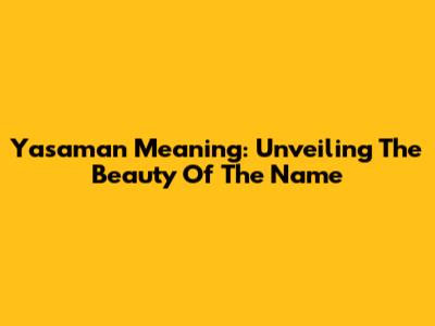 Yasaman Meaning: Unveiling The Beauty Of The Name