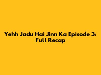 Yehh Jadu Hai Jinn Ka Episode 3: Full Recap