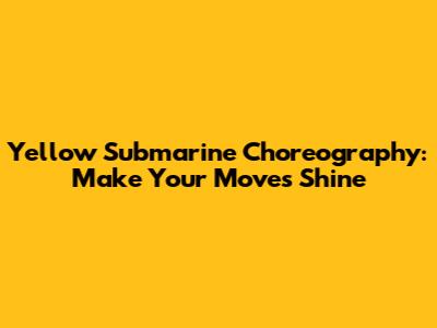 Yellow Submarine Choreography: Make Your Moves Shine