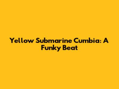 Yellow Submarine Cumbia: A Funky Beat
