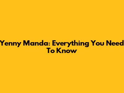 Yenny Manda: Everything You Need To Know