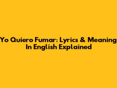 Yo Quiero Fumar: Lyrics & Meaning In English Explained