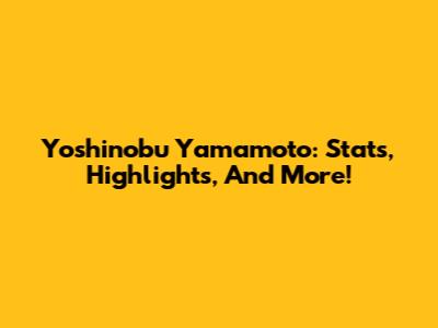 Yoshinobu Yamamoto: Stats, Highlights, And More!