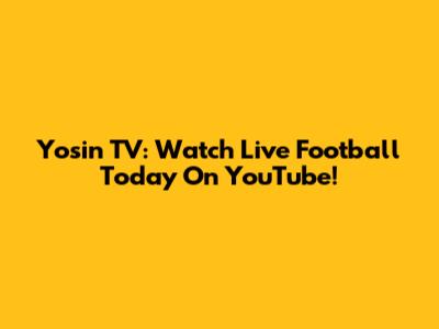Yosin TV: Watch Live Football Today On YouTube!