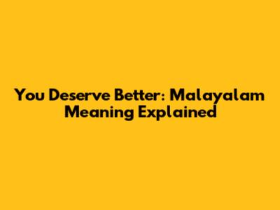 You Deserve Better: Malayalam Meaning Explained