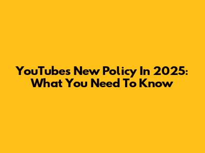 YouTube's New Policy In 2025: What You Need To Know