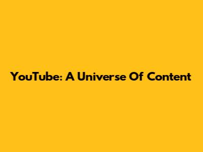 YouTube: A Universe Of Content