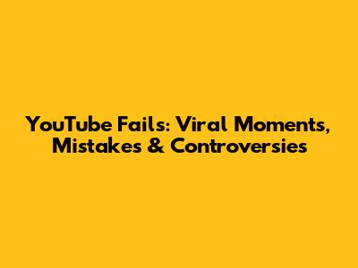 YouTube Fails: Viral Moments, Mistakes & Controversies