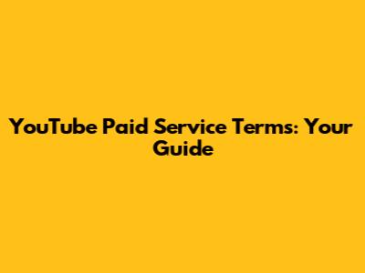 YouTube Paid Service Terms: Your Guide