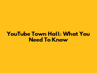YouTube Town Hall: What You Need To Know