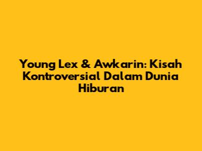 Young Lex & Awkarin: Kisah Kontroversial Dalam Dunia Hiburan