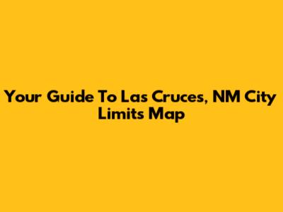 Your Guide To Las Cruces, NM City Limits Map