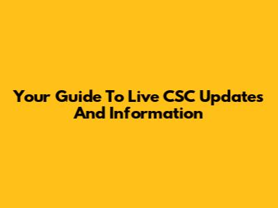 Your Guide To Live CSC Updates And Information