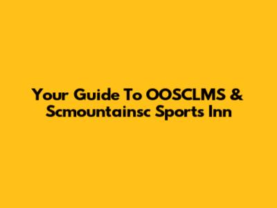Your Guide To OOSCLMS & Scmountainsc Sports Inn