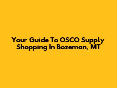 Your Guide To OSCO Supply Shopping In Bozeman, MT