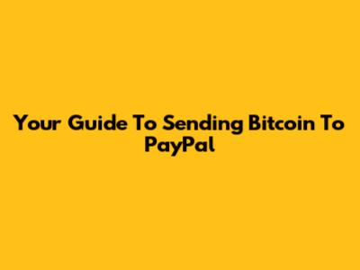 Your Guide To Sending Bitcoin To PayPal