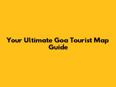 Your Ultimate Goa Tourist Map Guide