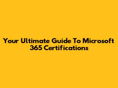 Your Ultimate Guide To Microsoft 365 Certifications