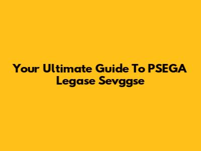 Your Ultimate Guide To PSEGA Legase Sevggse