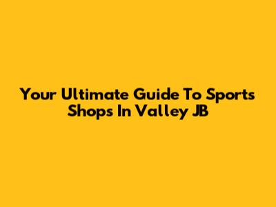 Your Ultimate Guide To Sports Shops In Valley JB