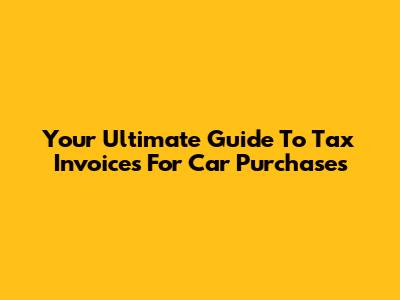 Your Ultimate Guide To Tax Invoices For Car Purchases